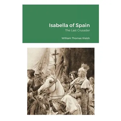 "Isabella of Spain: The Last Crusader: The Last Crusader" - "" ("Walsh William Thomas")(Paperbac