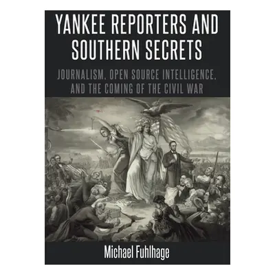 "Yankee Reporters and Southern Secrets; Journalism, Open Source Intelligence, and the Coming of 