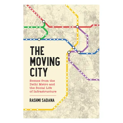 "The Moving City: Scenes from the Delhi Metro and the Social Life of Infrastructure" - "" ("Sada