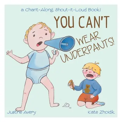 "You Can't Wear Underpants!: a Chant-Along, Shout-It-Loud Book!" - "" ("Avery Justine")(Paperbac