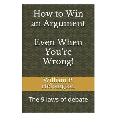 "How to Win an Argument (Even When You're Wrong): The 9 Laws of Debate" - "" ("Helpington Willia