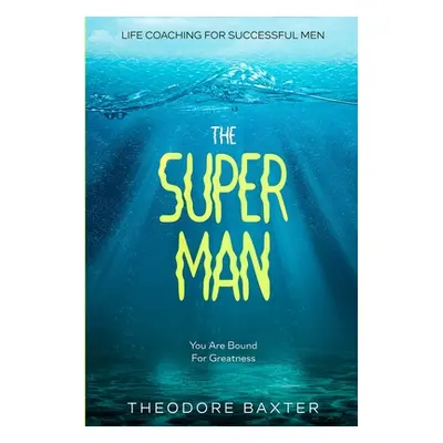 "Life Coaching For Successful Men: The Super Man - You Are Bound For Greatness" - "" ("Baxter Th