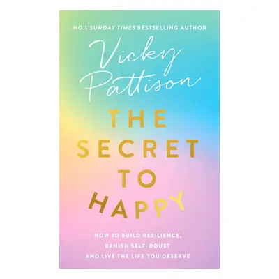 "The Secret to Happy: How to Build Resilience, Banish Self-Doubt and Live the Life You Deserve" 