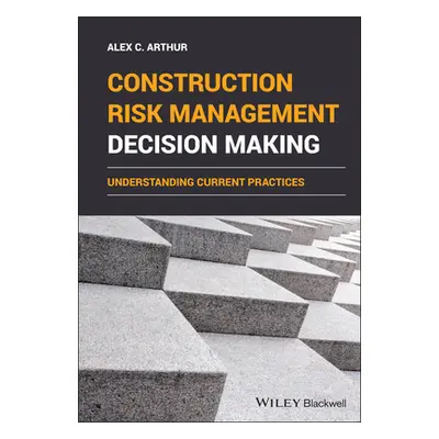 "Construction Risk Management Decision Making: Understanding Current Practices" - "" ("Arthur Al