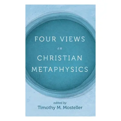 "Four Views on Christian Metaphysics" - "" ("Mosteller Timothy M.")(Pevná vazba)