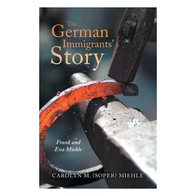 "The German Immigrants' Story: Frank and Eva Miehle" - "" ("Miehle Carolyn M.")(Paperback)