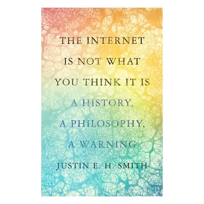 "The Internet Is Not What You Think It Is: A History, a Philosophy, a Warning" - "" ("Smith Just