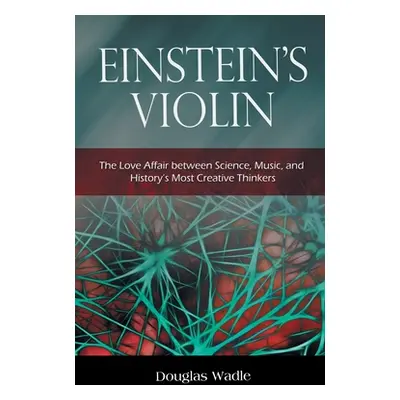 "Einstein's Violin: The Love Affair Between Science, Music, and History's Most Creative Thinkers