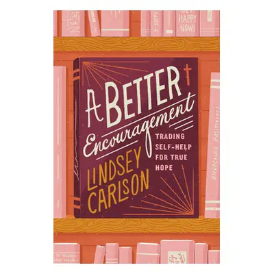 "A Better Encouragement: Trading Self-Help for True Hope" - "" ("Carlson Lindsey")(Paperback)