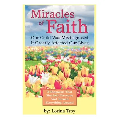 "Miracles of Faith: Our Child Was Misdiagnosed It Greatly Affected Our Lives" - "" ("Troy Lorina