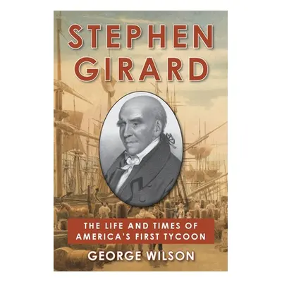 "Stephen Girard: The Life and Times of America's First Tycoon" - "" ("Wilson George")(Paperback)