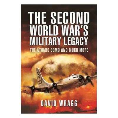 "The Second World War's Military Legacy: The Atomic Bomb and Much More" - "" ("Wragg David")(Pap