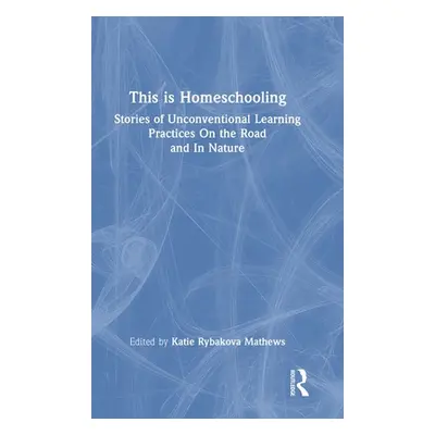 "This is Homeschooling: Stories of Unconventional Learning Practices On the Road and In Nature" 