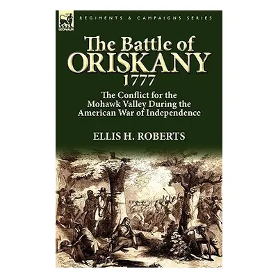 "The Battle of Oriskany 1777: the Conflict for the Mohawk Valley During the American War of Inde