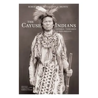 "The Cayuse Indians: Imperial Tribesmen of Old Oregon Commemorative Edition" - "" ("Ruby Robert 