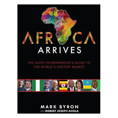 "Africa Arrives: The Savvy Entrepreneur's Guide to the World's Hottest Market" - "" ("Byron Mark