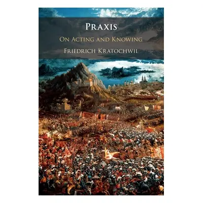 "Praxis: On Acting and Knowing" - "" ("Kratochwil Friedrich")(Paperback)