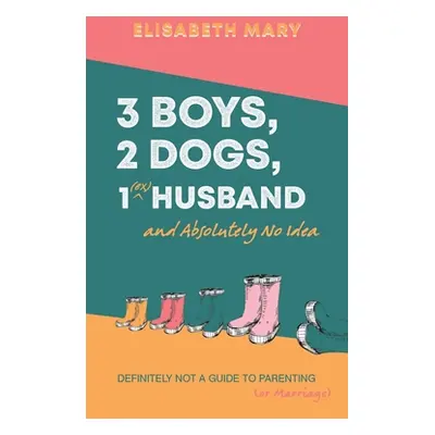 "3 Boys, 2 Dogs, 1 (Ex) Husband and Absolutely No Idea" - "" ("Mary Elisabeth")(Paperback)