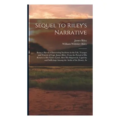 "Sequel to Riley's Narrative: Being a Sketch of Interesting Incidents in the Life, Voyages and T