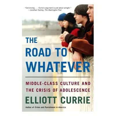 "The Road to Whatever: Middle-Class Culture and the Crisis of Adolescence" - "" ("Currie Elliott