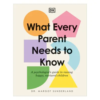 "What Every Parent Needs to Know: A Psychologist's Guide to Raising Happy, Nurtured Children" - 