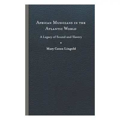 "African Musicians in the Atlantic World: Legacies of Sound and Slavery" - "" ("Lingold Mary Cat