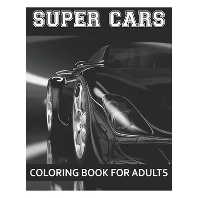 "Super Cars Coloring Book For Adults: A Collection of Amazing Sport and Super cars Designs for A