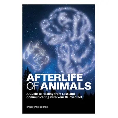 "Afterlife of Animals: A Guide to Healing from Loss and Communicating with Your Beloved Pet" - "