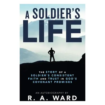 "A Soldier's Life: The Story of a Soldier's Consistent Faith and Trust in God's Covenant Promise