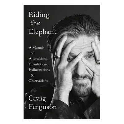 "Riding the Elephant: A Memoir of Altercations, Humiliations, Hallucinations, and Observations" 