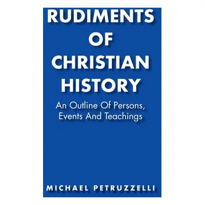 "Rudiments of Christian History: An Outline of Persons, Events, and Teachings" - "" ("Petruzzell