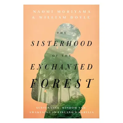 "The Sisterhood of the Enchanted Forest: Sustenance, Wisdom, and Awakening in Finland's Karelia"