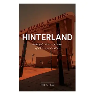 "Hinterland: America's New Landscape of Class and Conflict" - "" ("Neel Phil A.")(Pevná vazba)