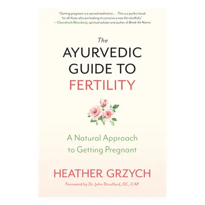 "The Ayurvedic Guide to Fertility: A Natural Approach to Getting Pregnant" - "" ("Grzych Heather