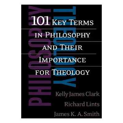 "101 Key Terms in Philosophy and Their Importance for Theology" - "" ("Clark Kelly James")(Paper