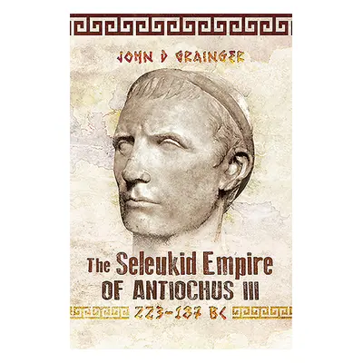 "The Seleukid Empire of Antiochus III, 223-187 BC" - "" ("Grainger John D.")(Paperback)