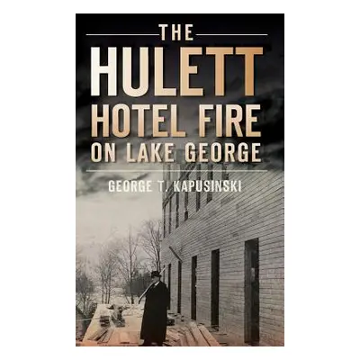 "The Hulett Hotel Fire on Lake George" - "" ("Kapusinski George T.")(Pevná vazba)