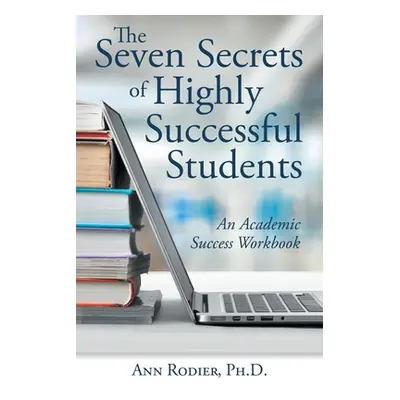 "The Seven Secrets of Highly Successful Students: An Academic Success Workbook" - "" ("Rodier An