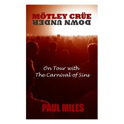 "Mtley Cre Down Under: On Tour with the Carnival of Sins" - "" ("Miles Paul")(Paperback)