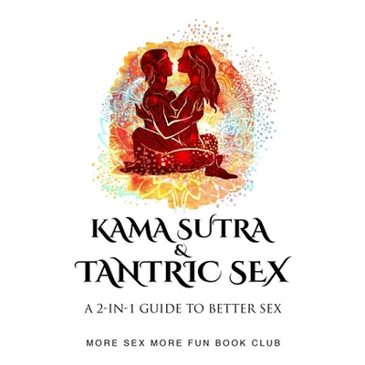 "Kama Sutra and Tantric Sex: A 2-in-1 Guide to Better Sex" - "" ("Book Club More Sex More Fun")(