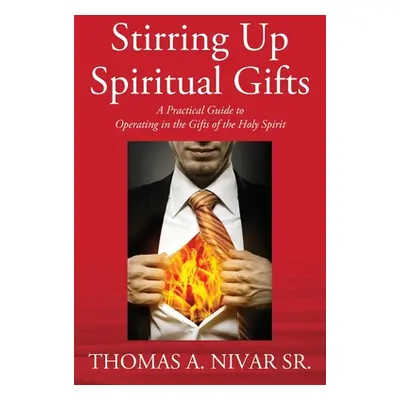 "Stirring Up Spiritual Gifts: A Practical Guide to Operating in the Gifts of the Holy Spirit" - 