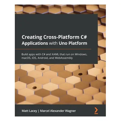 "Creating Cross-Platform C# Applications with Uno Platform: Build apps with C# and XAML that run