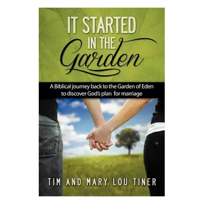 "It Started in the Garden: A Biblical journey back to the Garden of Eden to discover God's plan 