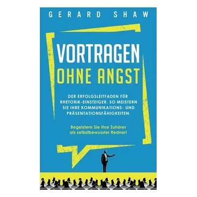 "Vortragen ohne Angst: Der Erfolgsleitfaden fr Rhetorik-Einsteiger. So meistern Sie Ihre Kommuni