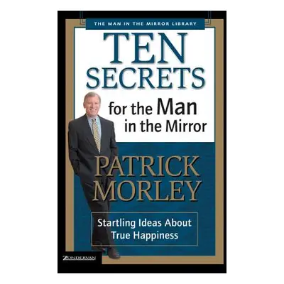 "Ten Secrets for the Man in the Mirror: Startling Ideas about True Happiness" - "" ("Morley Patr