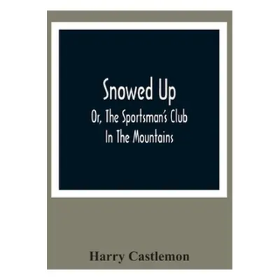 "Snowed Up: Or, The Sportsman'S Club In The Mountains" - "" ("Castlemon Harry")(Paperback)