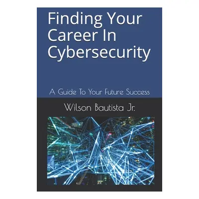 "Finding Your Career In Cybersecurity: A Guide To Your Future Success" - "" ("Blase Jack")(Paper