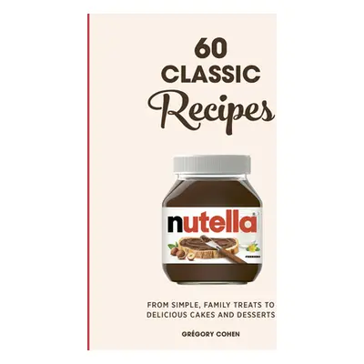 "Nutella: 60 Classic Recipes: From Simple, Family Treats to Delicious Cakes & Desserts: Official