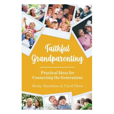 "Faithful Grandparenting: Practical Ideas for Connecting the Generations" - "" ("Danielson Becky