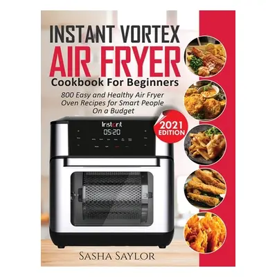 "Instant Vortex Air Fryer Cookbook for Beginners: 800 Easy and Healthy Air Fryer Oven Recipes fo